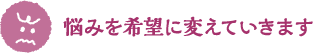 悩みを希望に変えていきます
